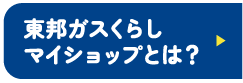 東邦ガスくらし マイショップとは？