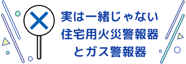 実は一緒じゃない住宅用火災警報器とガス警報器