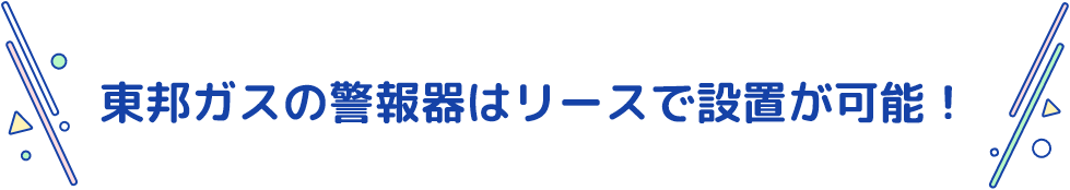 東邦ガスの警報器はリースで設置が可能！