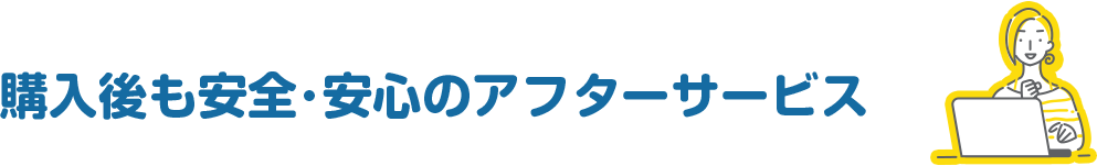 購入後も安全・安心のアフターサービス