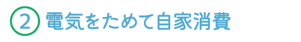 2.電気をためて自家消費