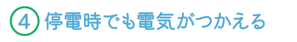 4.停電時でも電気がつかえる